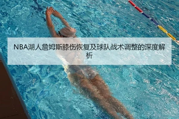 NBA湖人詹姆斯膝伤恢复及球队战术调整的深度解析（ONE ENTERTAINMENT）